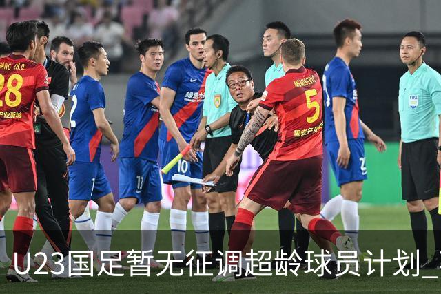 U23国足暂无征调超龄球员计划 不排除全适龄球员出战亚运会